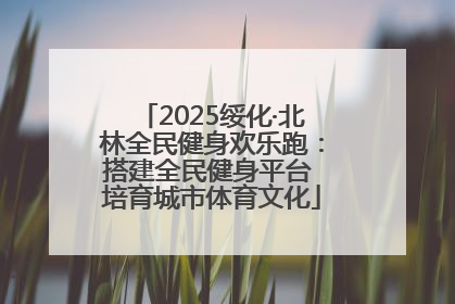 2025绥化·北林全民健身欢乐跑：搭建全民健身平台 培育城市体育文化