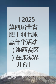 2025第四届全省职工羽毛球嘉年华活动（湘西赛区）在张家界开幕