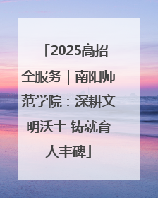 2025高招全服务｜南阳师范学院：深耕文明沃土 铸就育人丰碑