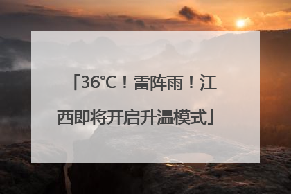 36℃！雷阵雨！江西即将开启升温模式