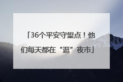 36个平安守望点！他们每天都在“逛”夜市