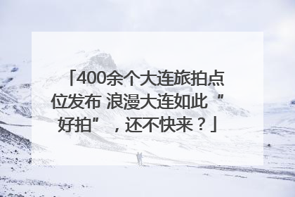 400余个大连旅拍点位发布 浪漫大连如此“好拍”，还不快来？