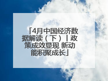 4月中国经济数据解读（下）丨政策成效显现 新动能积聚成长