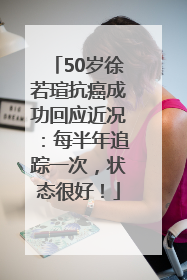 50岁徐若瑄抗癌成功回应近况：每半年追踪一次，状态很好！
