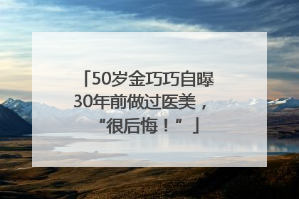 50岁金巧巧自曝30年前做过医美，“很后悔！”