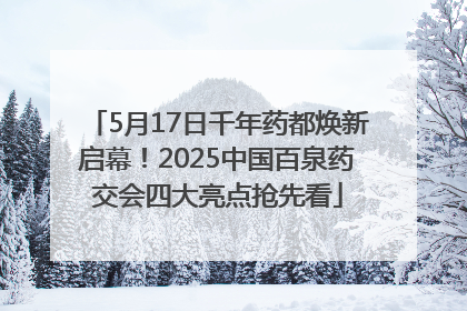 5月17日千年药都焕新启幕！2025中国百泉药交会四大亮点抢先看