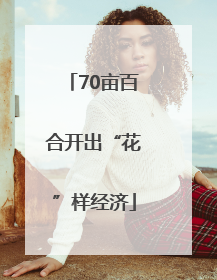 70亩百合开出“花”样经济