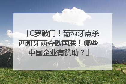 C罗破门！葡萄牙点杀西班牙两夺欧国联！哪些中国企业有赞助？