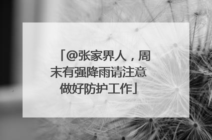 @张家界人，周末有强降雨请注意做好防护工作