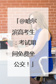 @哈尔滨高考生：考试期间免费坐公交！