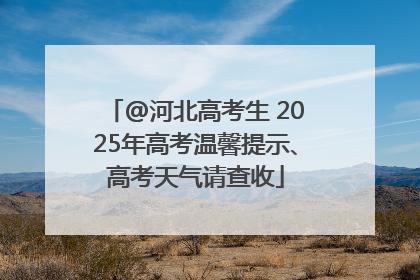 @河北高考生 2025年高考温馨提示、高考天气请查收