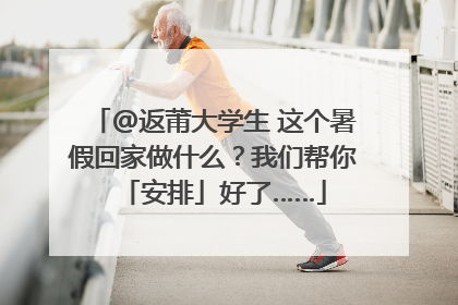 @返莆大学生 这个暑假回家做什么？我们帮你「安排」好了……