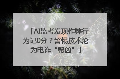 AI监考发现作弊行为记0分？警惕技术沦为电诈“帮凶”