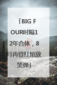 BIG FOUR时隔12年合体，8月再登红馆放笑弹