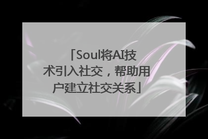 Soul将AI技术引入社交，帮助用户建立社交关系