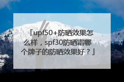 upf50+防晒效果怎么样，spf30防晒霜哪个牌子的防晒效果好？